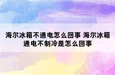 海尔冰箱不通电怎么回事 海尔冰箱通电不制冷是怎么回事